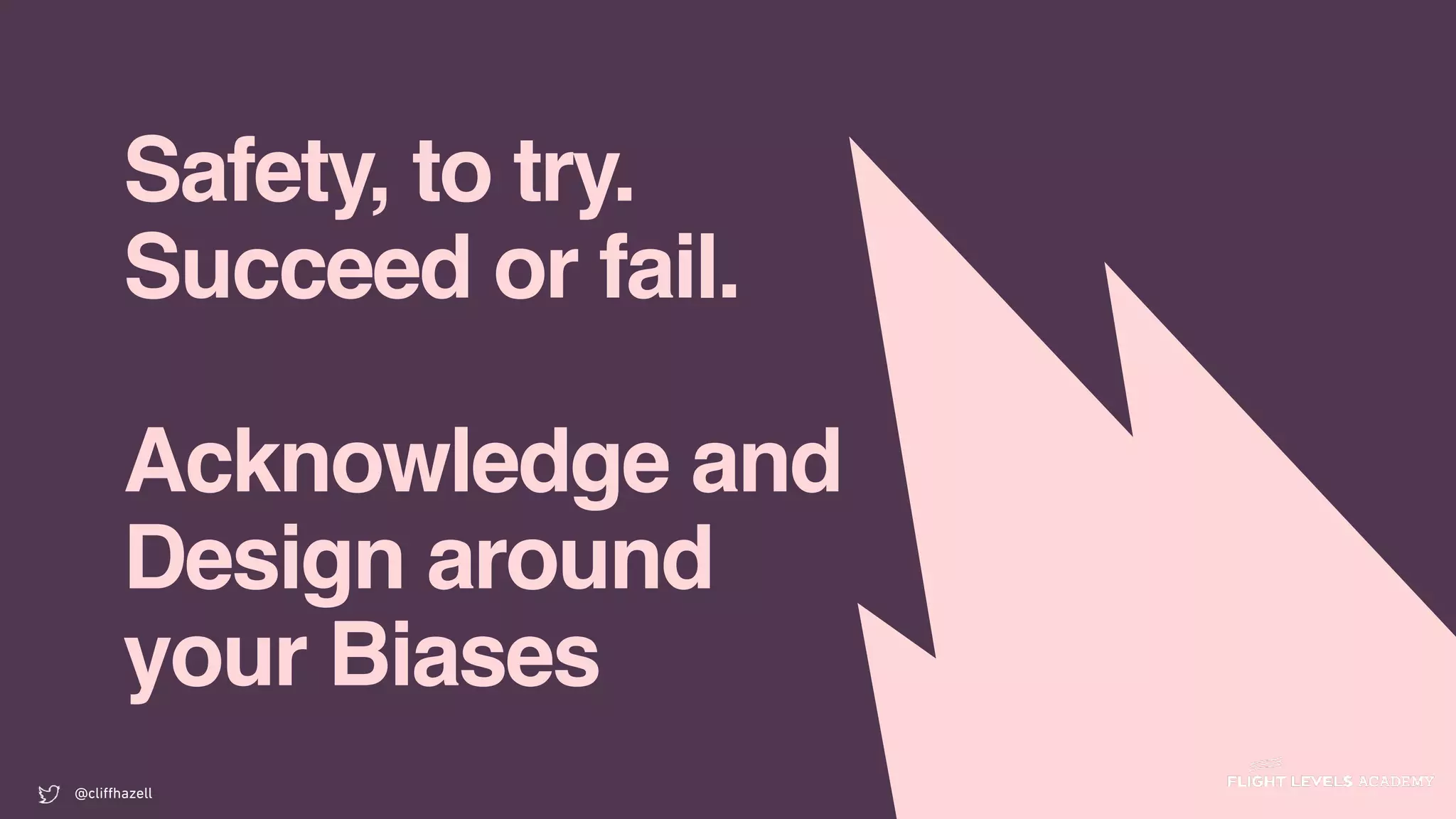 Safety, to try.
Succeed or fail.
Acknowledge and
Design around
your Biases
@cliﬀhazell
 