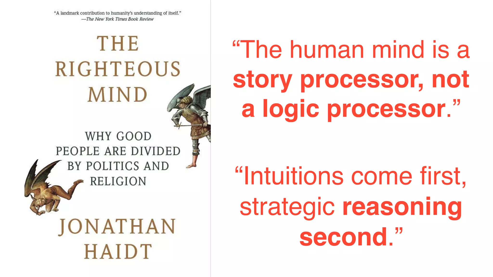 “The human mind is a
story processor, not
a logic processor.”
“Intuitions come ﬁrst,
strategic reasoning
second.”
 