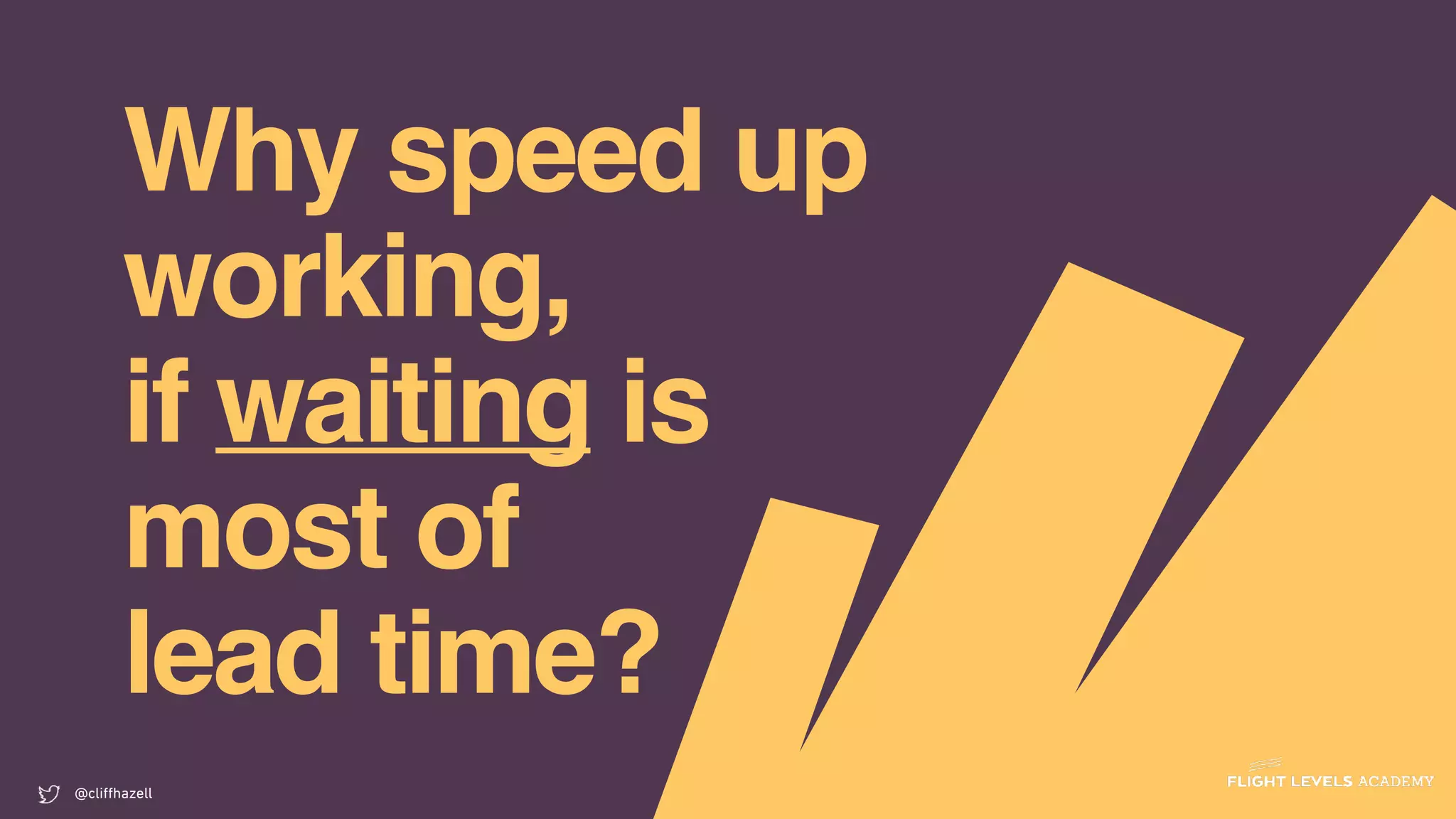 Why speed up
working,
if waiting is
most of
lead time?
@cliﬀhazell
 
