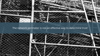 The network perimeter is not an effective way to determine trust
 