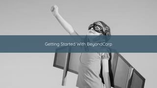 Getting Started With BeyondCorp
 