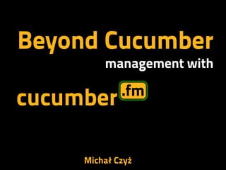 Beyond Cucumber
         management with




     Michał Czyż
 