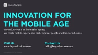 ©2015 BeyondCurious, Inc. Conﬁdential.
INNOVATION FOR
THE MOBILE AGE
BeyondCurious is an innovation agency.
We create mobi...
