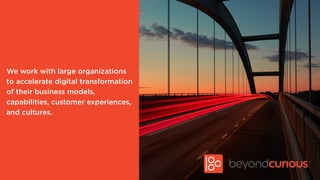 We work with large organizations
to accelerate digital transformation
of their business models,
capabilities, customer exp...