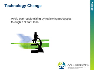 Technology Change
Avoid over-customizing by reviewing processes
through a “Lean” lens.
 