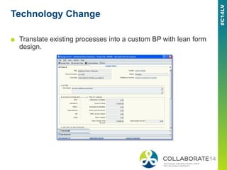 Technology Change
■ Translate existing processes into a custom BP with lean form
design.
 