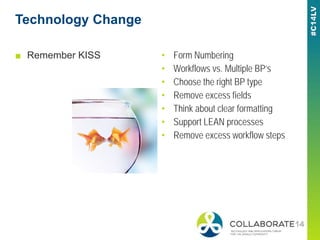 Technology Change
■ Remember KISS • Form Numbering
• Workflows vs. Multiple BP’s
• Choose the right BP type
• Remove excess fields
• Think about clear formatting
• Support LEAN processes
• Remove excess workflow steps
 