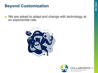Beyond Customization
■ We are asked to adapt and change with technology at
an exponential rate.
 