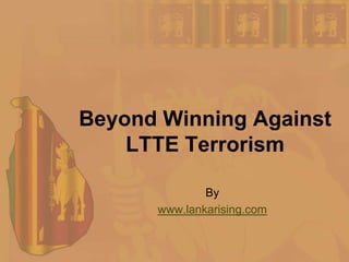 Beyond Winning Against LTTE Terrorism By  www.lankarising.com 
