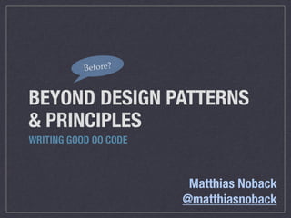 BEYOND DESIGN PATTERNS
& PRINCIPLES
WRITING GOOD OO CODE
Before?
Matthias Noback
@matthiasnoback
 