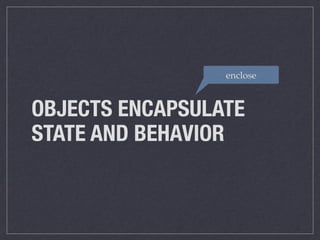 OBJECTS ENCAPSULATE
STATE AND BEHAVIOR
enclose
 