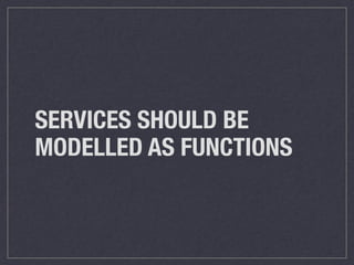 SERVICES SHOULD BE
MODELLED AS FUNCTIONS
 