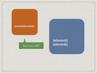 somewhatUnrelated()
behaviorA()
behaviorB()Because: SRP
 