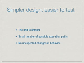 Simpler design, easier to test
The unit is smaller
Small number of possible execution paths
No unexpected changes in behavior
 
