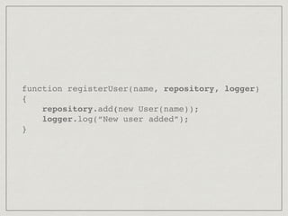 function registerUser(name, repository, logger)
{
repository.add(new User(name));
logger.log(“New user added”);
}
 