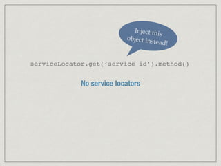 No service locators
serviceLocator.get(‘service id’).method()
Inject this
object instead!
 