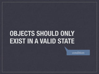 OBJECTS SHOULD ONLY
EXIST IN A VALID STATE
condition
 