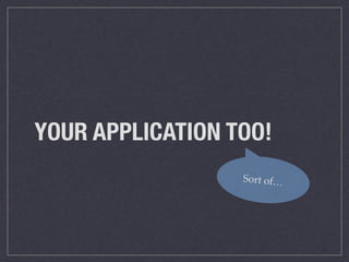 YOUR APPLICATION TOO!
Sort of…
 