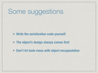 Some suggestions
Write the serialization code yourself
The object’s design always comes ﬁrst
Don’t let tools mess with object encapsulation
 
