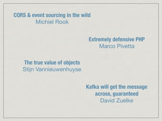 CQRS & event sourcing in the wild
Michiel Rook
Extremely defensive PHP
Marco Pivetta
The true value of objects
Stijn Vannieuwenhuyse
Kafka will get the message
across, guaranteed
David Zuelke
 
