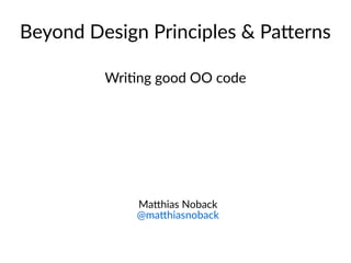 Beyond Design Principles & Patterns
Writing good OO code
Matthias Noback
@matthiasnoback
 