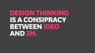 DESIGNTHINKING
ISACONSIPRACY
BETWEENIDEO
AND3M.
 
