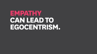 EMPATHY
CANLEADTO
EGOCENTRISM.
 