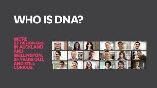 WE’RE
53DESIGNERS,
INAUCKLAND
AND
WELLINGTON,
25YEARSOLD,
ANDSTILL
CURIOUS.
WHOISDNA?
 