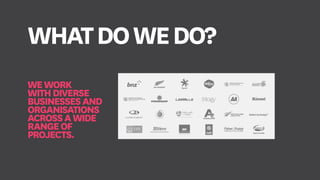 WEWORK
WITHDIVERSE
BUSINESSESAND
ORGANISATIONS
ACROSSAWIDE
RANGEOF
PROJECTS.
WHATDOWEDO?
 