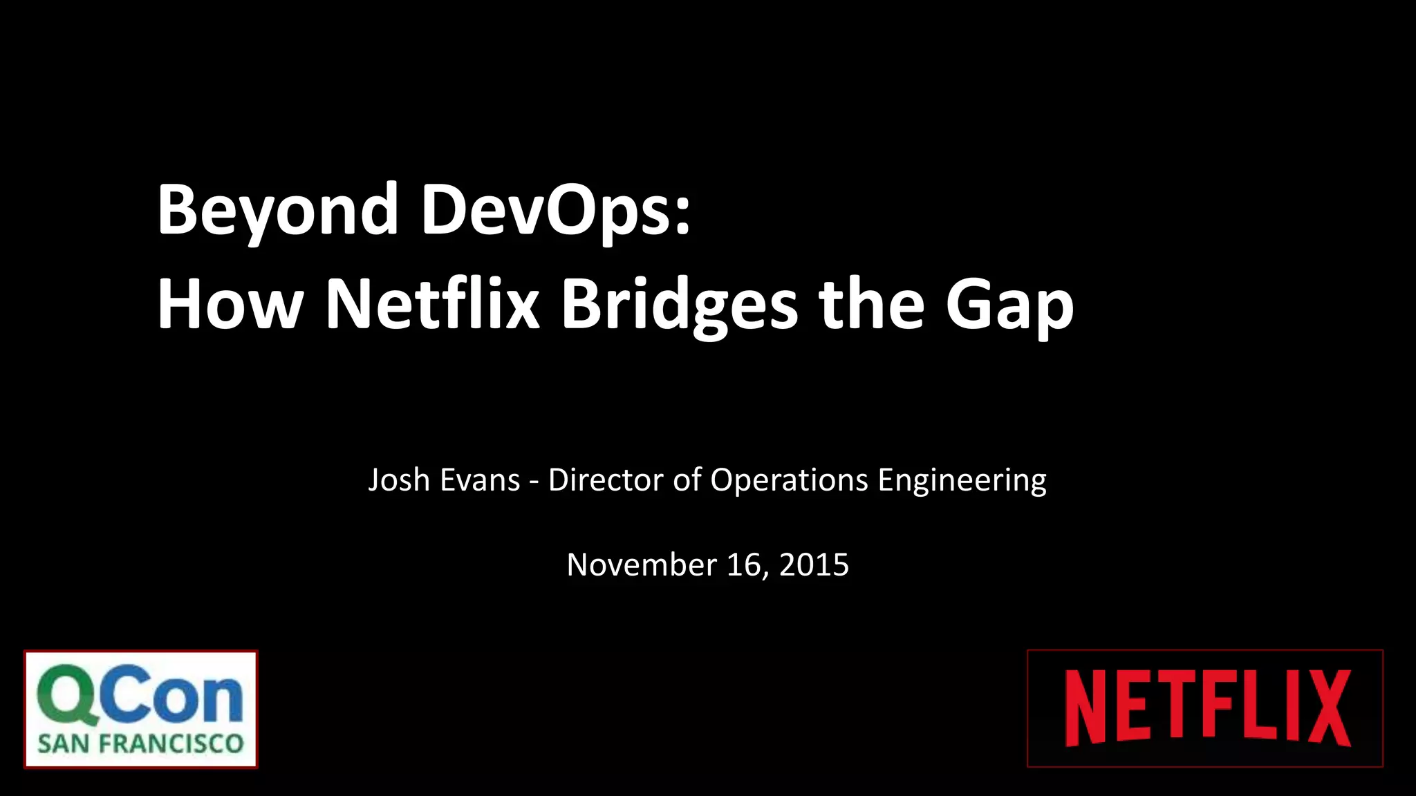Josh Evans - Director of Operations Engineering
November 16, 2015
Beyond DevOps:
How Netflix Bridges the Gap
 