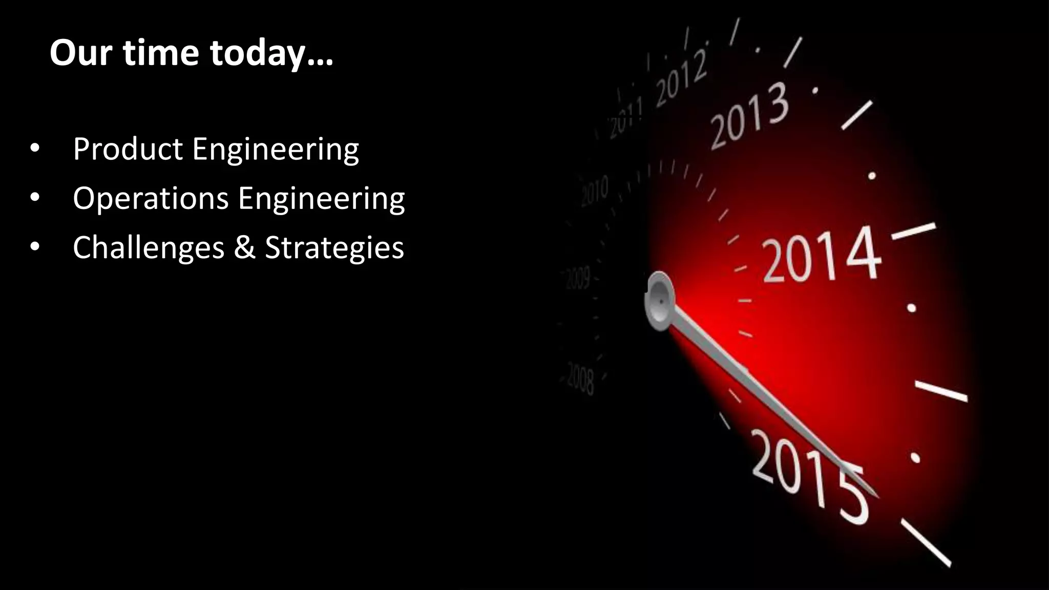 • Product Engineering
• Operations Engineering
• Challenges & Strategies
Our time today…
 