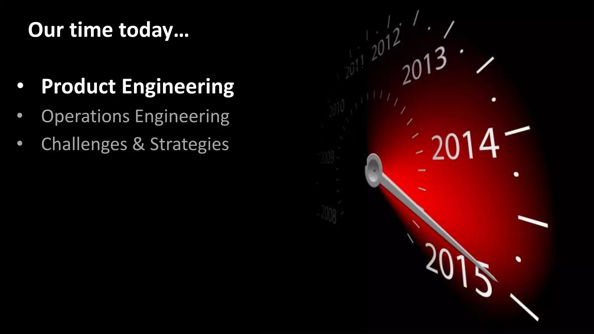 • Product Engineering
• Operations Engineering
• Challenges & Strategies
Our time today…
 