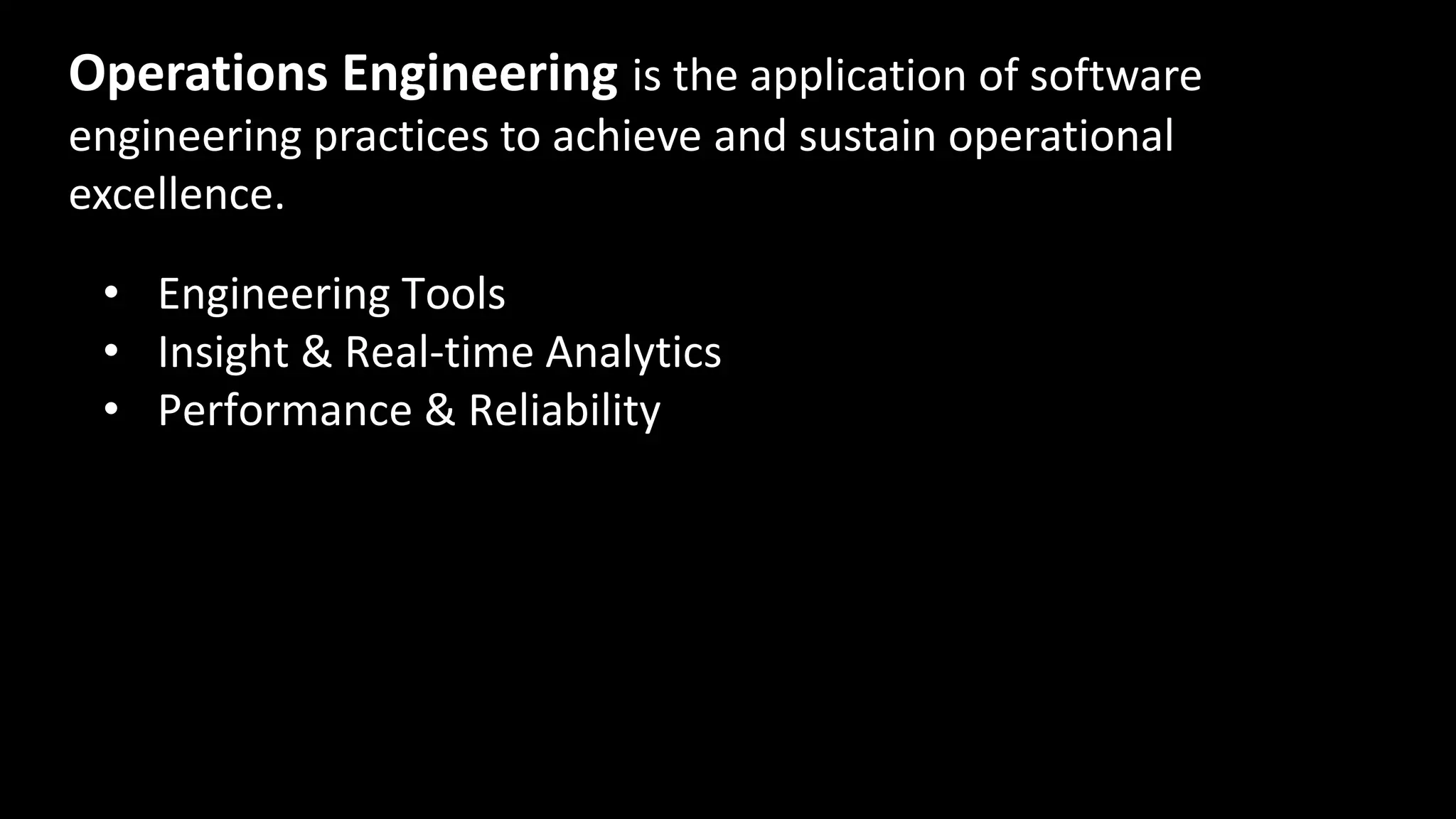• Engineering Tools
• Insight & Real-time Analytics
• Performance & Reliability
Operations Engineering is the application of software
engineering practices to achieve and sustain operational
excellence.
 