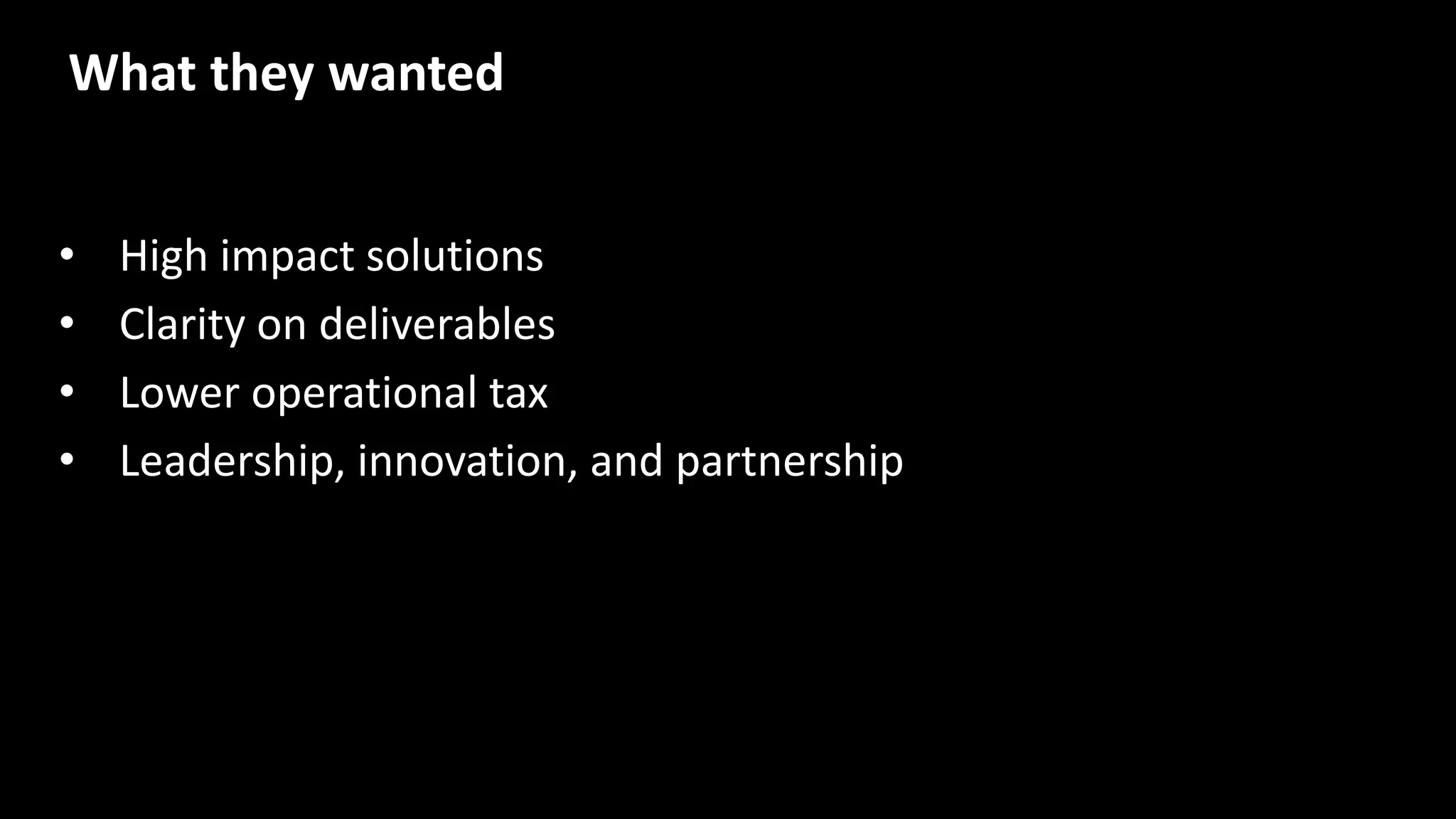 • High impact solutions
• Clarity on deliverables
• Lower operational tax
• Leadership, innovation, and partnership
What they wanted
 