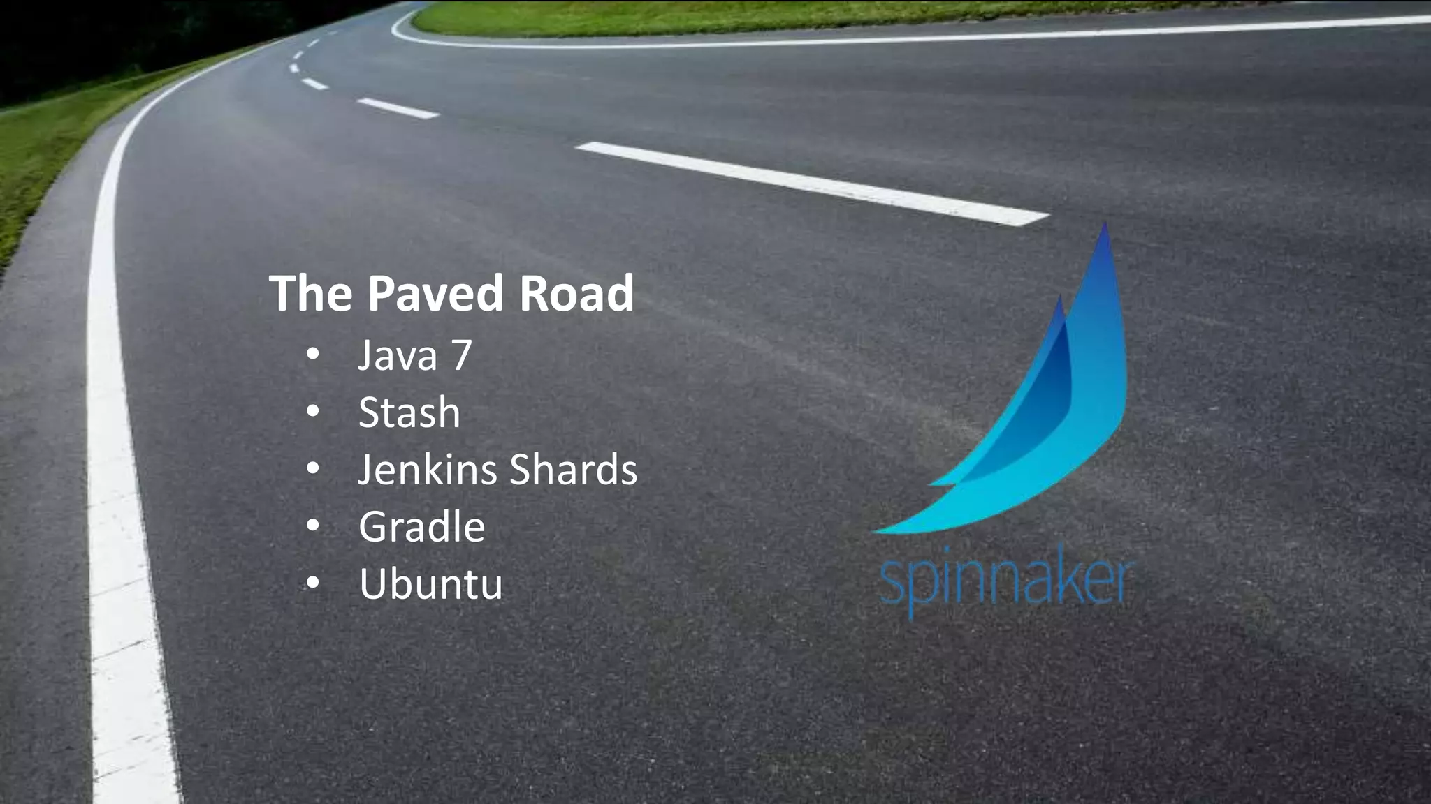The Paved Road
• Java 7
• Stash
• Jenkins Shards
• Gradle
• Ubuntu
 