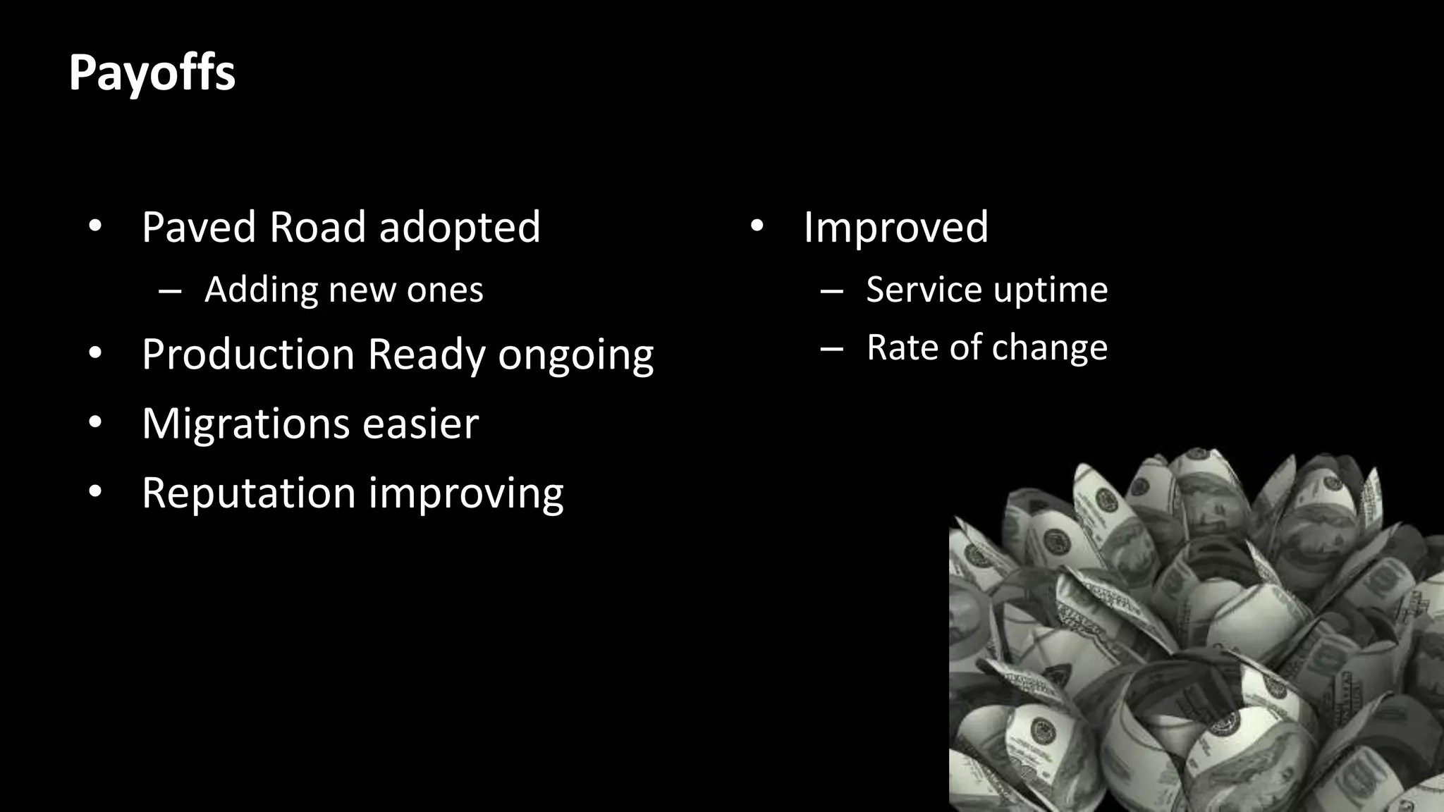 • Paved Road adopted
– Adding new ones
• Production Ready ongoing
• Migrations easier
• Reputation improving
• Improved
– Service uptime
– Rate of change
Payoffs
 