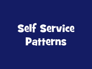 Self Service
Patterns

 