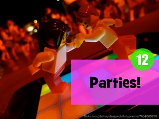 12

Parties!
ﬂickr.com/photos/clearpathchiropractic/7864063782

 