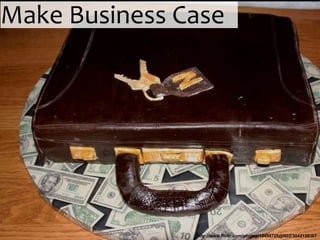 Make Business Case




               http://www.flickr.com/photos/10458725@N02/3042138367
 