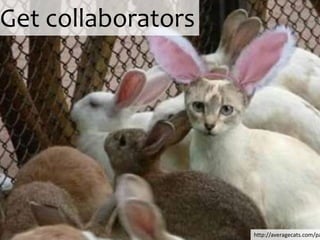 Get collaborators




                    http://averagecats.com/pa
 