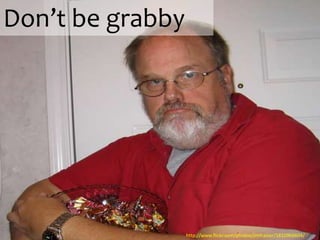 Don’t be grabby




                  http://www.flickr.com/photos/jimfrazier/1810966604/
 