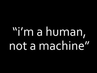 “i’m a human,
not a machine”
 