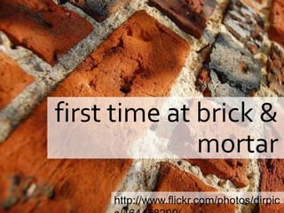 first time at brick &
              mortar
     http://www.flickr.com/photos/dirpic
 