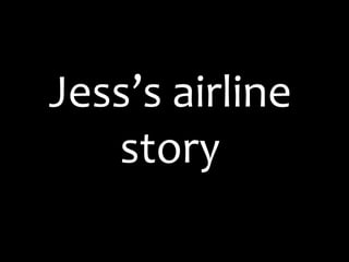 Jess’s airline
   story
 