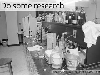 Do some research




             http://www.flickr.com/photos/euthman/2097753744
 