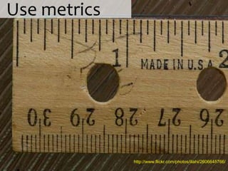 Use metrics




              http://www.flickr.com/photos/iliahi/2606645766/
 