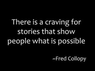 There is a craving for
  stories that show
people what is possible

             ~Fred Collopy
 
