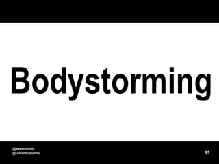 Bodystorming
@jessmcmullin
@samanthastarmer   85
 