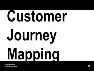 Customer
 Journey
 Mapping
@jessmcmullin
@samanthastarmer   89
 