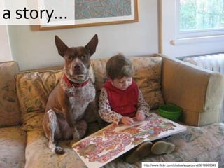 a story…




           http://www.flickr.com/photos/sugarpond/3016905349
 